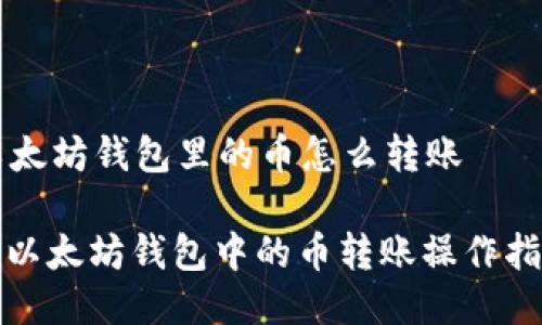 以太坊钱包里的币怎么转账
: 以太坊钱包中的币转账操作指南